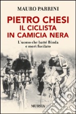 Pietro Chesi, il ciclista in camicia nera. L'uomo che batté Binda e morì fucilato libro