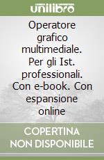 Operatore grafico multimediale. Per gli Ist. professionali. Con e-book. Con espansione online libro