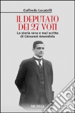 Il deputato dei 27 voti. la storia vera e mai scritta di Giovanni Amendola libro