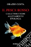 Il pesce rosso. Caratteristiche, allevamento, etologia libro