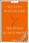 Tre storie quasi d'amore libro di Bianchi Rizzi Augusto