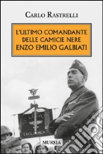 L'ultimo comandante delle camicie nere. Enzo Emilio Galbiati libro