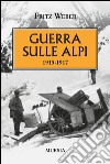 Guerra sulle Alpi. 1915-1917 libro di Weber Fritz