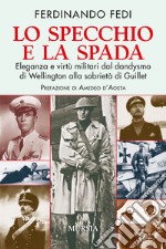 Lo specchio e la spada. Eleganza e virtù militari dal dandysmo di Wellington alla sobrietà di Guillet libro