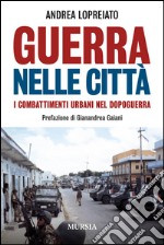 Guerra nelle città. I combattimenti urbani nel dopo guerra libro