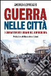 Guerra nelle città. I combattimenti urbani nel dopo guerra libro di Lopreiato Andrea