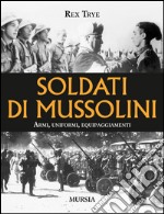 Soldati di Mussolini. Armi, uniformi, equipaggiamenti