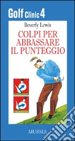 Golf clinic. Vol. 4: Colpi per abbassare il punteggio