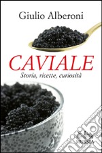 Caviale. Storia, ricette, curiosità