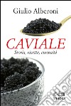 Caviale. Storia, ricette, curiosità libro di Alberoni Giulio