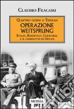 Quattro giorni a Teheran. Operazione Weitsprung. Stalin, Roosevelt, Churchill e il complotto di Hitler libro