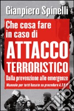 Che cosa fare in caso di attacco terroristico. Dalla prevenzione alle emergenze. Manuale per tutti basato su procedure A.T.B.P.