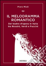 Il melodramma romantico. Del teatro d'opera in Italia tra Rossini, Verdi e Puccini