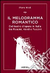 Il melodramma romantico. Del teatro d'opera in Italia tra Rossini, Verdi e Puccini libro