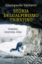 Storia dell'alpinismo triestino. Uomini, imprese, idee libro