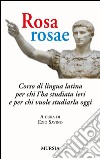 Rosa, rosae. Corso di lingua latina per chi l'ha studiata ieri e per chi vuole studiarla oggi libro di Savino E. (cur.)