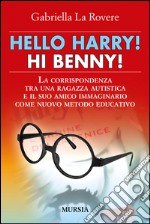 Hello Harry! Hi Benny. La corrispondenza tra una ragazza autistica e il suo amico immaginario come nuovo metodo educativo libro