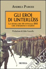 Gli eroi di Unterlüss. La storia dei 44 ufficiali IMI che sfidarono i nazisti libro