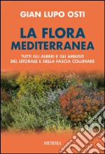 La flora mediterranea. Tutti gli alberi e gli arbusti del litorale e della fascia collinare libro