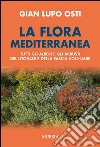 La flora mediterranea. Tutti gli alberi e gli arbusti del litorale e della fascia collinare libro