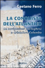 La conquista dell'Atlantico. Le navigazioni portoghesi e Cristoforo Colombo libro