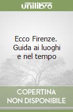 Ecco Firenze. Guida ai luoghi e nel tempo