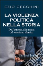 La violenza politica nella storia. Dall'antichità alla nascita del terrorismo islamico libro