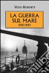 La guerra sul mare 1940-1943 libro di Roberti Vero