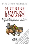 Nutrire l'impero romano. La filiera alimentare nell'antica Roma, gli approvvigionamenti, le ricette libro