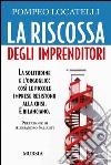 La riscossa degli imprenditori. La solitudine e l'orgoglio: così le piccole imprese resistono alla crisi. E rilanciano libro di Locatelli Pompeo