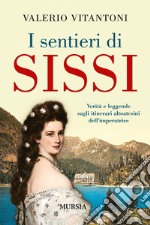 I sentieri di Sissi. Verità e leggende sugli itinerari altoatesini dell'imperatrice libro