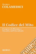 Il codice del mito. Il sogno di Platone e l'incubo dell'Occidente