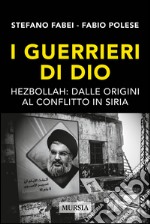 I guerrieri di Dio. Hezbollah: dalle origini al conflitto in Siria libro