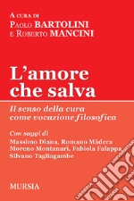 L'amore che salva. Il senso della cura come vocazione filosofica libro