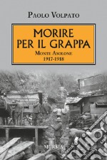 Morire per il Grappa. Monte Asolone 1917-1918 libro