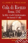 Cola di Rienzo. Roma, 1347. La folle vita del rivoluzionario che inventò l'Italia libro