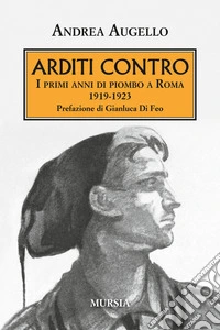 Arditi contro. I primi anni di piombo a Roma 1919-1923