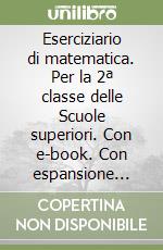 Eserciziario di matematica. Per la 2ª classe delle Scuole superiori. Con e-book. Con espansione online libro