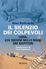 Il silenzio dei colpevoli. Libia: 228 giorni nelle mani dei rapitori libro