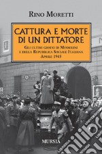 Cattura e morte di un dittatore. Gli ultimi giorni di Mussolini e della Repubblica Sociale Italiana. Aprile 1945 libro