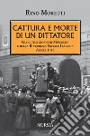 Cattura e morte di un dittatore. Gli ultimi giorni di Mussolini e della Repubblica Sociale Italiana. Aprile 1945 libro