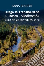 Lungo la Transiberiana da Mosca a Vladivostòk. Guida per viaggiatori fai da te libro