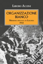 Organizzazione Bianco. Missione speciale in Liguria (1944) libro