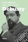 Invito all'ascolto di Debussy libro di Migliaccio Carlo