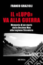 Il «lupo» va alla guerra. Memorie di un marò: dalla Decima Mas alla Legione Straniera libro