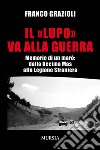 Il «lupo» va alla guerra. Memorie di un marò: dalla Decima Mas alla Legione Straniera libro