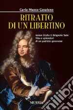 Ritratto di un libertino. Anton Giulio II Brignole Sale. Vita e splendori di un patrizio genovese