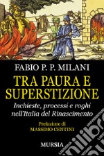 Tra paura e superstizione. Inchieste, processi e roghi nell'Italia del Rinascimento libro