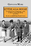 Lettere alla moglie. Dai fronti greco-albanese, russo, tunisino e dalla prigionia 1940-1944 libro