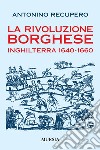 La rivoluzione borghese in Inghilterra (1640-1660) libro di Recupero Antonino